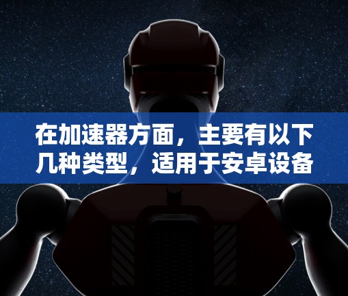 在加速器方面，主要有以下几种类型，适用于安卓设备