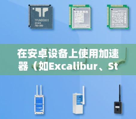 在安卓设备上使用加速器（如Excalibur、Stitch Fix等）来加速应用的访问速度，可以按照以下步骤进行