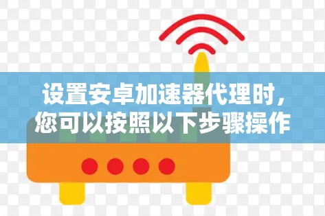 设置安卓加速器代理时，您可以按照以下步骤操作
