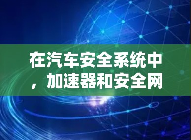 在汽车安全系统中,加速器和安全网络连接是两个关键的组件,它们在不同的安全事件和紧急情况下发挥着重要作用。以下是对这两个概念的详细分析 在汽车安全系统中,加速器和安全网络连接是两个关键的组件,它们在不同的安全事件和紧急情况下发挥着重要作用。以下是对这两个概念的详细分析