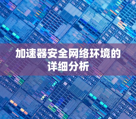 加速器安全网络环境的详细分析 加速器安全网络环境的详细分析