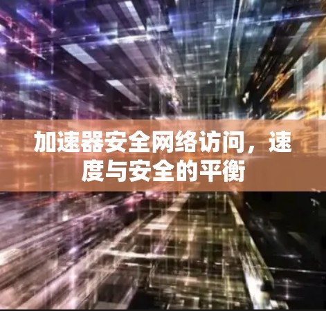 加速器安全网络访问，速度与安全的平衡