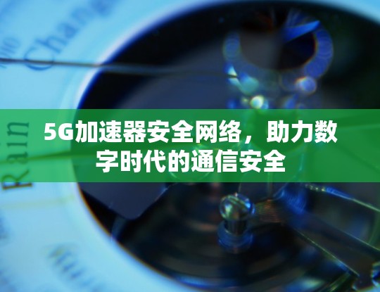 5G加速器安全网络，助力数字时代的通信安全