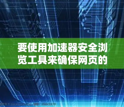 要使用加速器安全浏览工具来确保网页的安全性，可以按照以下步骤操作
