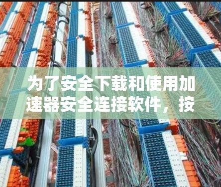 为了安全下载和使用加速器安全连接软件,按照以下步骤进行 为了安全下载和使用加速器安全连接软件,按照以下步骤进行