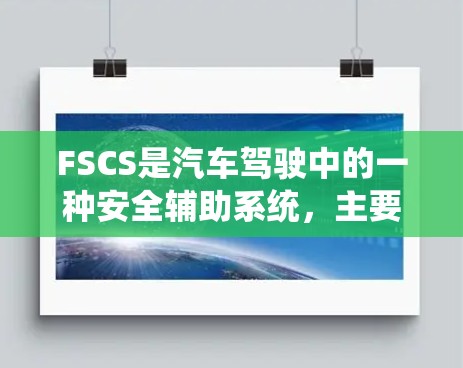 FSCS是汽车驾驶中的一种安全辅助系统，主要负责在驾驶员驾驶过程中，尤其是在紧急情况下，如发现障碍物或无法继续加速时，自动调整车速和刹车以避免车辆失控