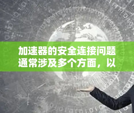 加速器的安全连接问题通常涉及多个方面，以下是一步步的解决方案
