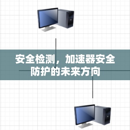 安全检测，加速器安全防护的未来方向