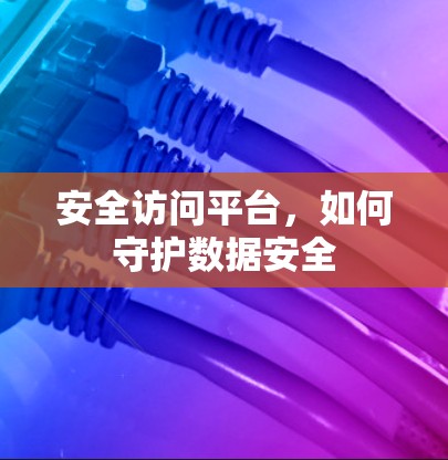 安全访问平台，如何守护数据安全