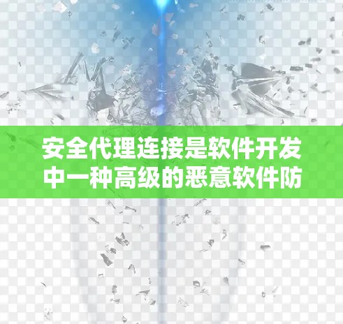 安全代理连接是软件开发中一种高级的恶意软件防御技术，通过加密和权限控制来防止恶意攻击。以下是关于安全代理连接的详细分析