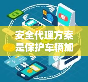 安全代理方案是保护车辆加速器免受恶意攻击的关键措施，涵盖了多个步骤和阶段。以下是对该方案的详细总结