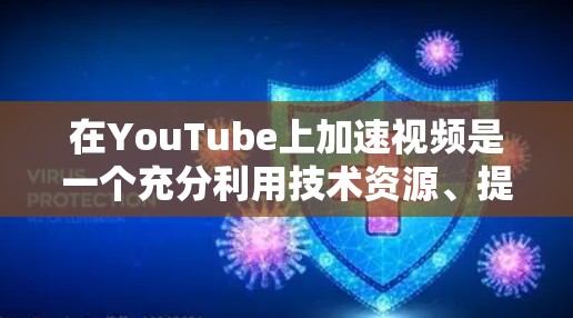 在YouTube上加速视频是一个充分利用技术资源、提升观看体验的好方法。以下是详细的步骤和建议，帮助你高效地使用YouTube加速工具