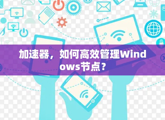 加速器，如何高效管理Windows节点？