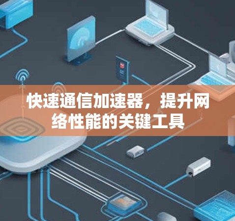 快速通信加速器，提升网络性能的关键工具