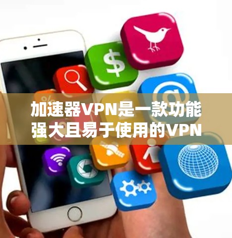加速器VPN是一款功能强大且易于使用的VPN应用，适合用户快速连接目标服务器和确保数据安全。以下是关于加速器VPN的详细信息