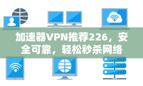 加速器VPN推荐226，安全可靠，轻松秒杀网络