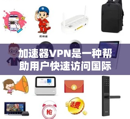 加速器VPN是一种帮助用户快速访问国际互联网的软件，无需担心所在国家的网络限制。以下是一个步骤指南，帮助您选择和使用适合自己的加速器VPN