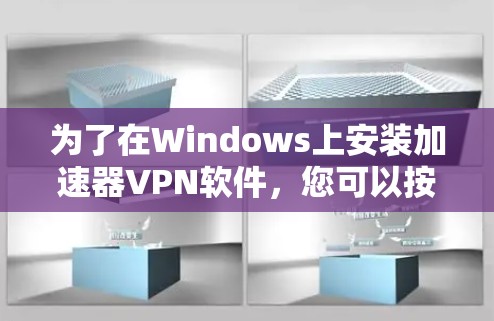 为了在Windows上安装加速器VPN软件，您可以按照以下步骤进行