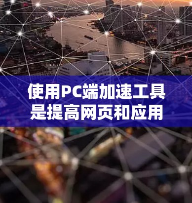 使用PC端加速工具是提高网页和应用加载速度的有效方法。以下是详细的步骤指南