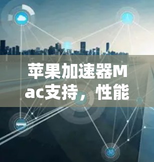 苹果加速器Mac支持，性能提升的秘密