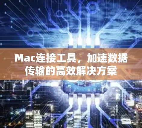 Mac连接工具，加速数据传输的高效解决方案