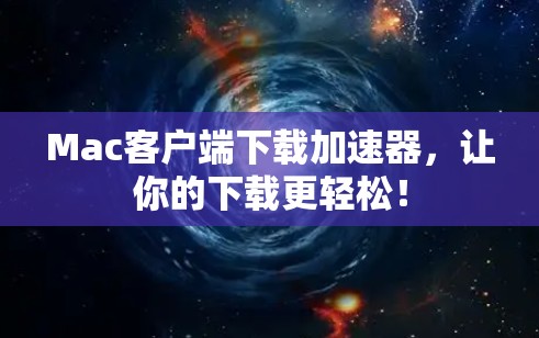 Mac客户端下载加速器，让你的下载更轻松！