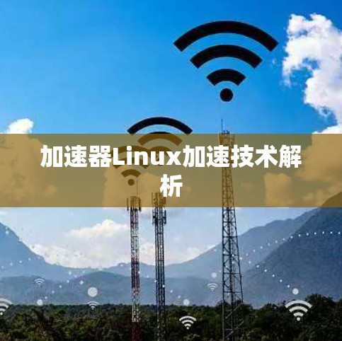 加速器Linux加速技术解析 加速器Linux加速技术解析
