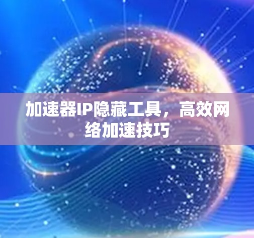 加速器IP隐藏工具，高效网络加速技巧