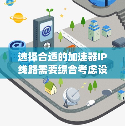 选择合适的加速器IP线路需要综合考虑设备需求、网络结构、性能评估、优化策略以及潜在的安全和可靠性问题。以下是一个系统化的步骤指南，帮助您高效地选择和优化加速器的网络连接