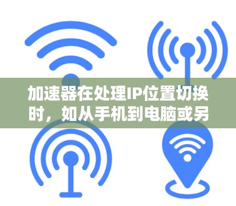 加速器在处理IP位置切换时，如从手机到电脑或另一设备的重置和重连，是一个关键功能。以下是一些步骤和建议，帮助您高效处理IP位置切换