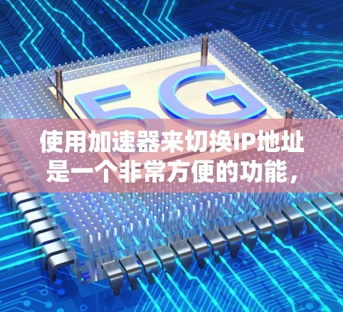 使用加速器来切换IP地址是一个非常方便的功能，可以帮助你同时在多个网络上访问不同的网页，从而提高访问速度。以下是一个简单而清晰的步骤指南，帮助你使用加速器来切换IP地址
