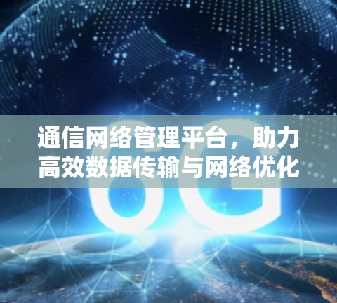 通信网络管理平台，助力高效数据传输与网络优化