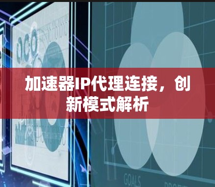 加速器IP代理连接，创新模式解析