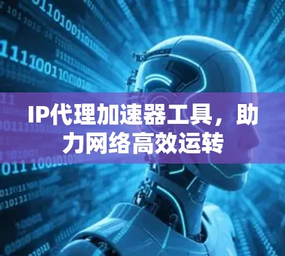 IP代理加速器工具，助力网络高效运转