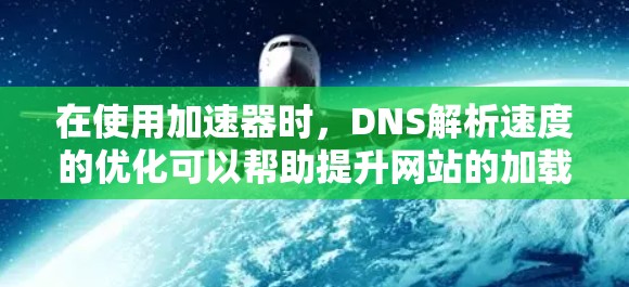 在使用加速器时，DNS解析速度的优化可以帮助提升网站的加载速度。以下是一些优化DNS解析速度的建议和方法
