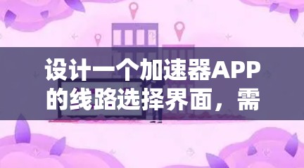 设计一个加速器APP的线路选择界面，需要考虑用户如何输入网络参数、选择加速器、根据带宽分配和速度进行优化。以下是设计该界面的有条理步骤