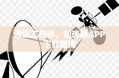 通信工程师，加速器APP下载指南