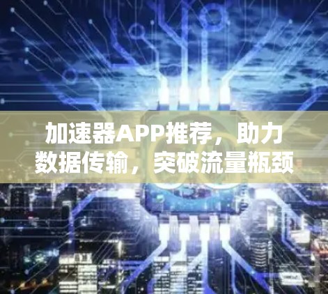 加速器APP推荐，助力数据传输，突破流量瓶颈