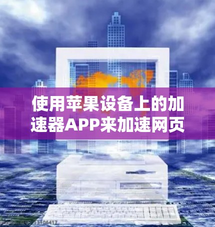 使用苹果设备上的加速器APP来加速网页浏览，可以按照以下步骤进行