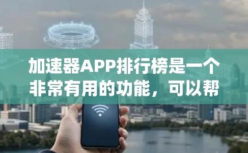 加速器APP排行榜是一个非常有用的功能，可以帮助用户提升网络和数据传输的性能。以下是几个推荐的 accelerating apps，涵盖不同领域和用途
