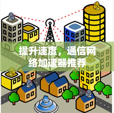 提升速度，通信网络加速器推荐