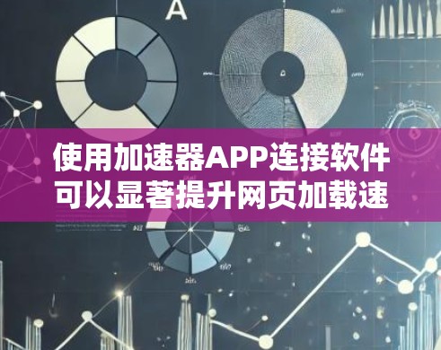 使用加速器APP连接软件可以显著提升网页加载速度和体验。以下是一些实用的步骤和步骤说明