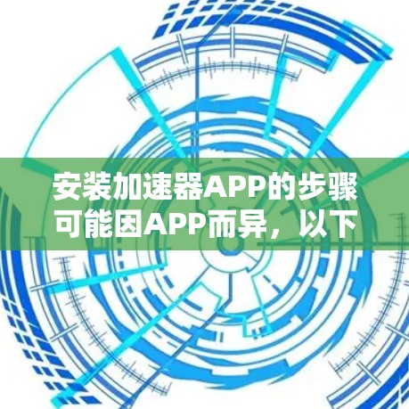 安装加速器APP的步骤可能因APP而异，以下是一些通用的指导方针