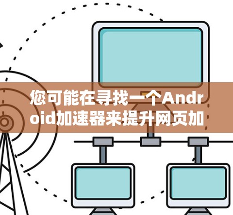 您可能在寻找一个Android加速器来提升网页加载速度。以下是一些常见的 Android 加速器推荐