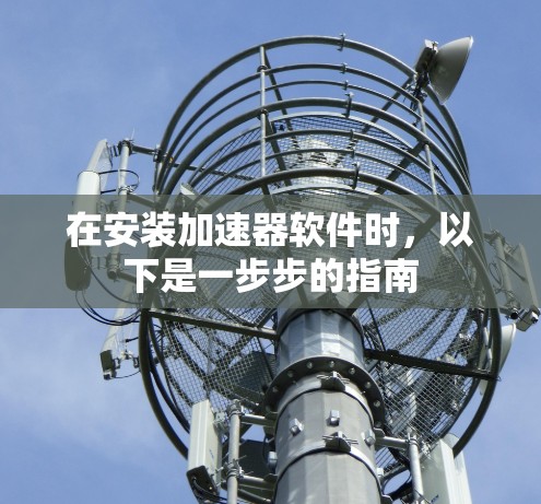 在安装加速器软件时，以下是一步步的指南
