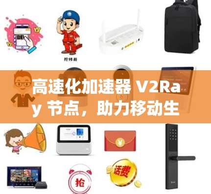高速化加速器 V2Ray 节点，助力移动生活，开启更高速爽未来