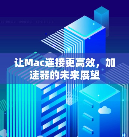 让Mac连接更高效，加速器的未来展望