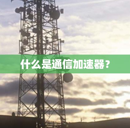 什么是通信加速器？
