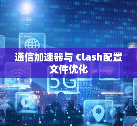 通信加速器与 Clash配置文件优化
