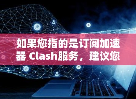如果您指的是订阅加速器 Clash服务,建议您按照以下步骤操作 如果您指的是订阅加速器 Clash服务,建议您按照以下步骤操作